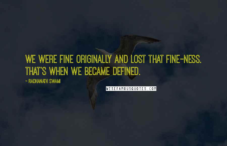 Radhanath Swami quotes: We were fine originally and lost that fine-ness. That's when we became defined.