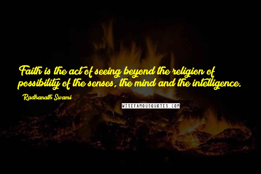 Radhanath Swami quotes: Faith is the act of seeing beyond the religion of possibility of the senses, the mind and the intelligence.