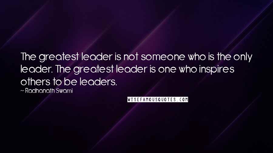 Radhanath Swami quotes: The greatest leader is not someone who is the only leader. The greatest leader is one who inspires others to be leaders.