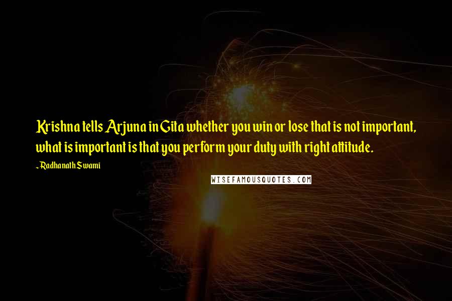 Radhanath Swami quotes: Krishna tells Arjuna in Gita whether you win or lose that is not important, what is important is that you perform your duty with right attitude.