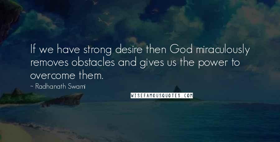 Radhanath Swami quotes: If we have strong desire then God miraculously removes obstacles and gives us the power to overcome them.