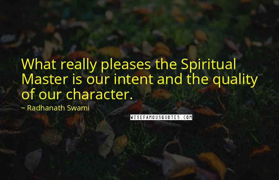 Radhanath Swami quotes: What really pleases the Spiritual Master is our intent and the quality of our character.