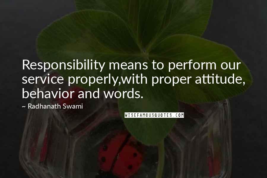 Radhanath Swami quotes: Responsibility means to perform our service properly,with proper attitude, behavior and words.