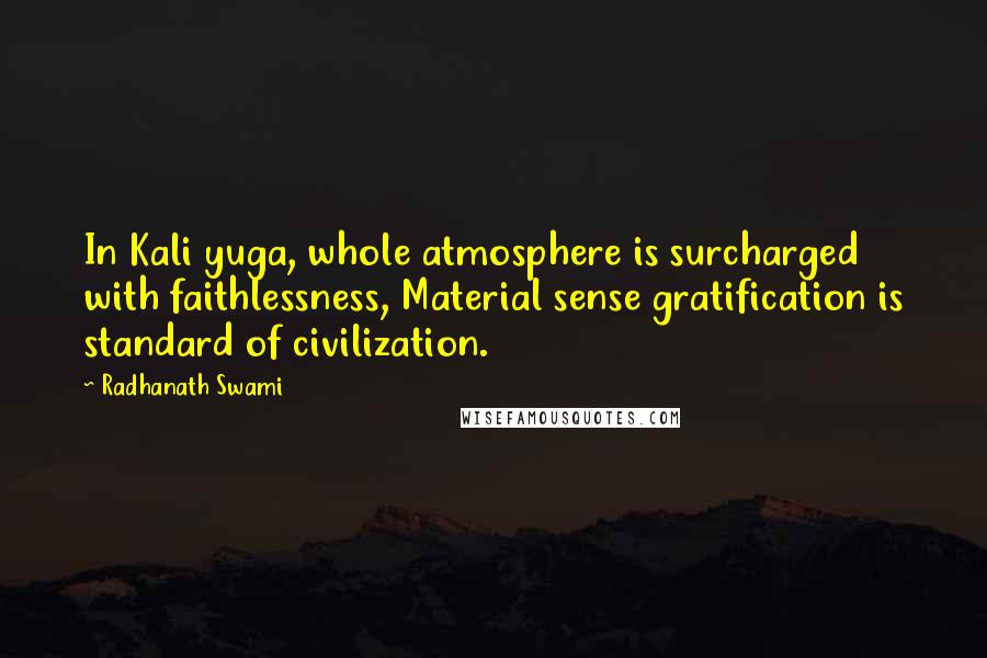 Radhanath Swami quotes: In Kali yuga, whole atmosphere is surcharged with faithlessness, Material sense gratification is standard of civilization.