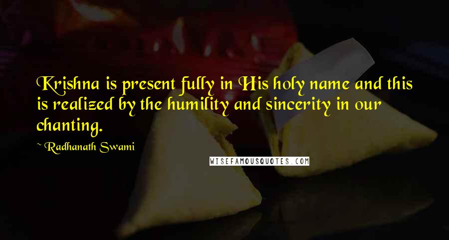 Radhanath Swami quotes: Krishna is present fully in His holy name and this is realized by the humility and sincerity in our chanting.