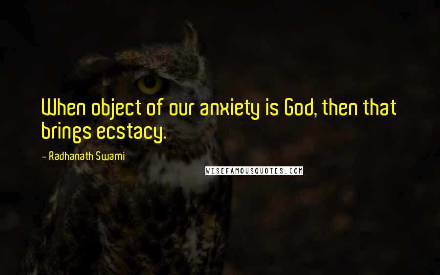 Radhanath Swami quotes: When object of our anxiety is God, then that brings ecstacy.