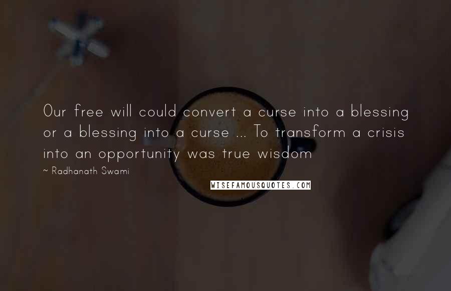 Radhanath Swami quotes: Our free will could convert a curse into a blessing or a blessing into a curse ... To transform a crisis into an opportunity was true wisdom