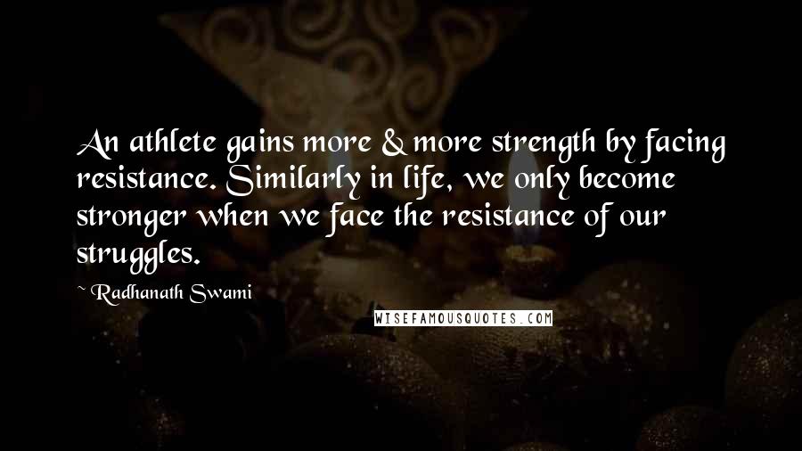 Radhanath Swami quotes: An athlete gains more & more strength by facing resistance. Similarly in life, we only become stronger when we face the resistance of our struggles.