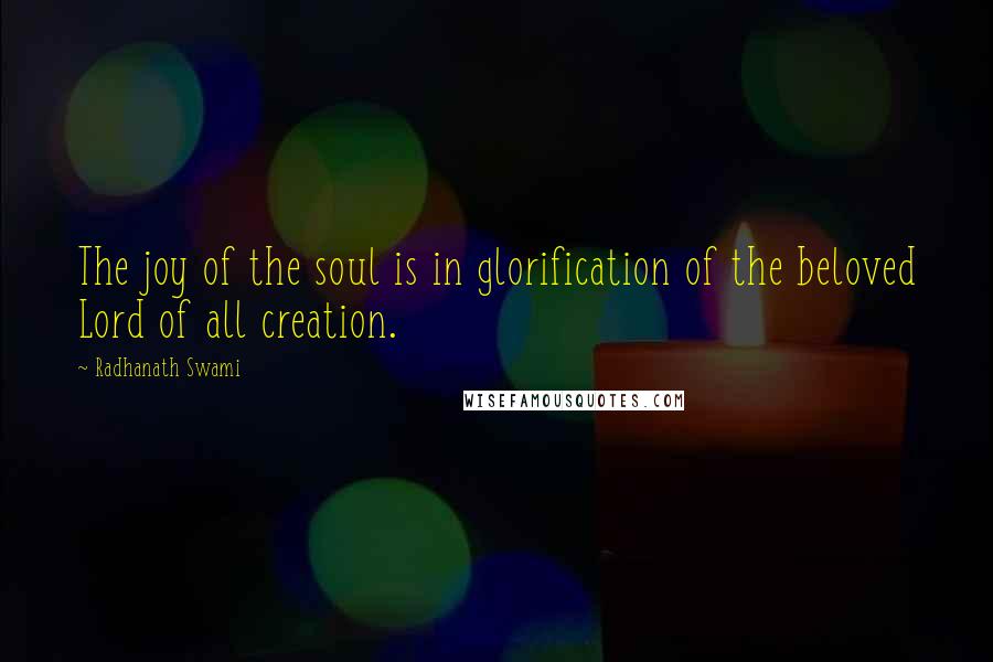 Radhanath Swami quotes: The joy of the soul is in glorification of the beloved Lord of all creation.