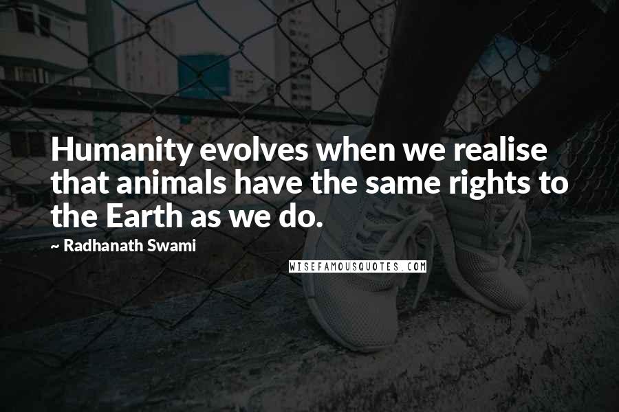 Radhanath Swami quotes: Humanity evolves when we realise that animals have the same rights to the Earth as we do.