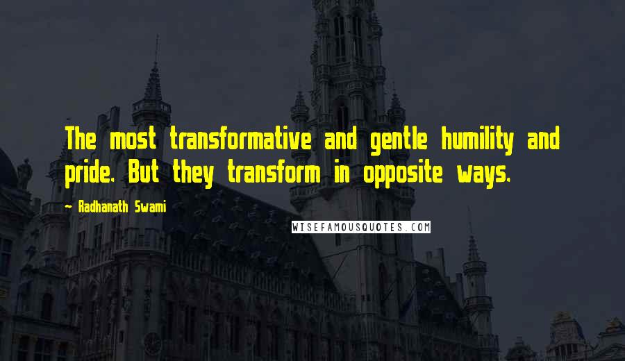 Radhanath Swami quotes: The most transformative and gentle humility and pride. But they transform in opposite ways.