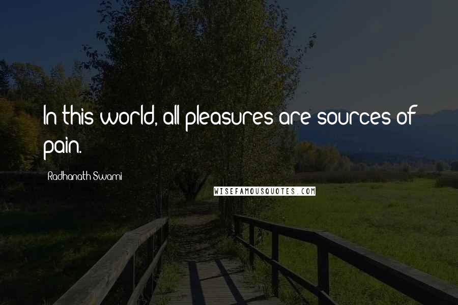 Radhanath Swami quotes: In this world, all pleasures are sources of pain.