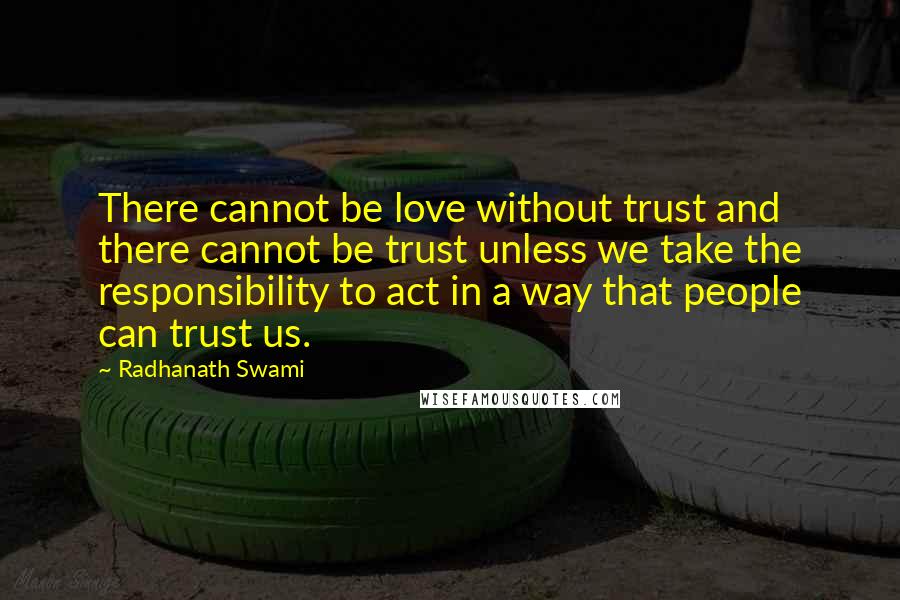 Radhanath Swami quotes: There cannot be love without trust and there cannot be trust unless we take the responsibility to act in a way that people can trust us.