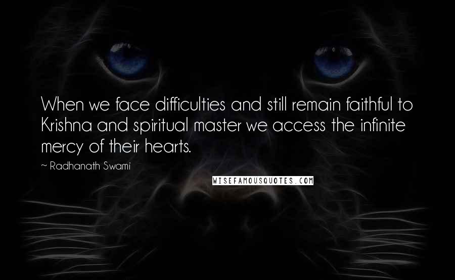 Radhanath Swami quotes: When we face difficulties and still remain faithful to Krishna and spiritual master we access the infinite mercy of their hearts.