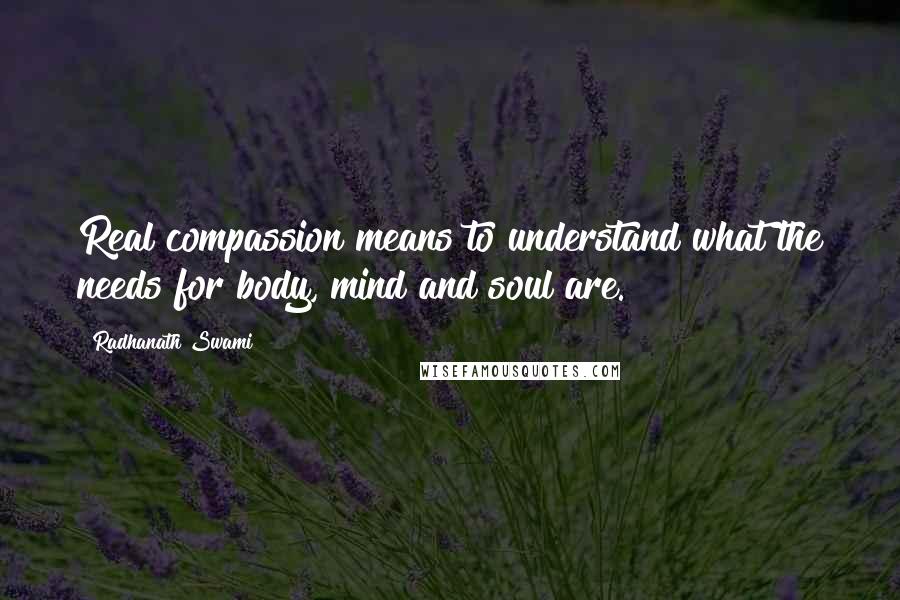 Radhanath Swami quotes: Real compassion means to understand what the needs for body, mind and soul are.