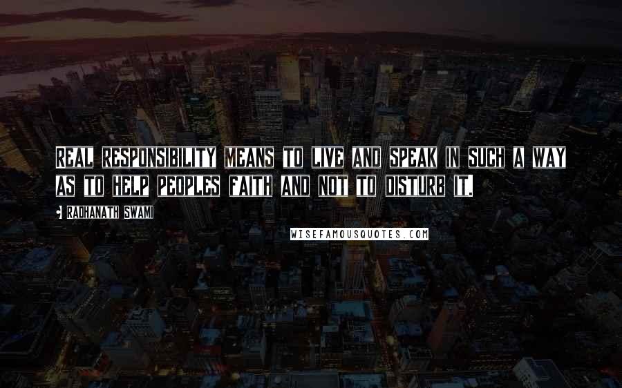 Radhanath Swami quotes: Real responsibility means to live and speak in such a way as to help peoples faith and not to disturb it.