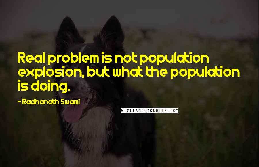 Radhanath Swami quotes: Real problem is not population explosion, but what the population is doing.
