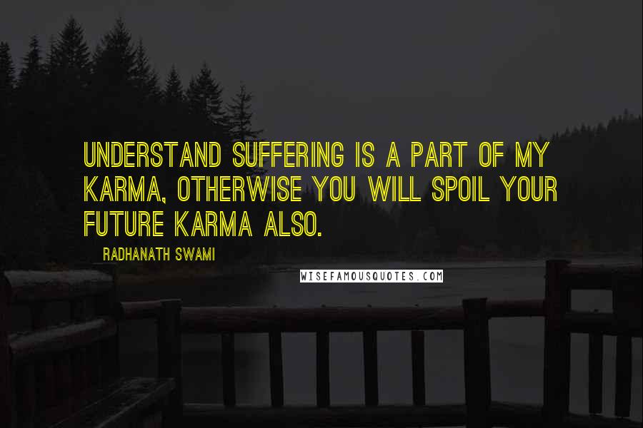 Radhanath Swami quotes: Understand suffering is a part of my karma, otherwise you will spoil your future karma also.