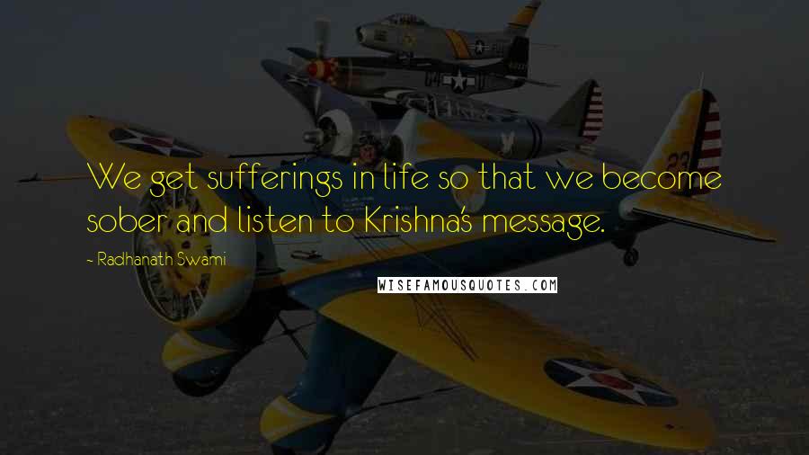 Radhanath Swami quotes: We get sufferings in life so that we become sober and listen to Krishna's message.