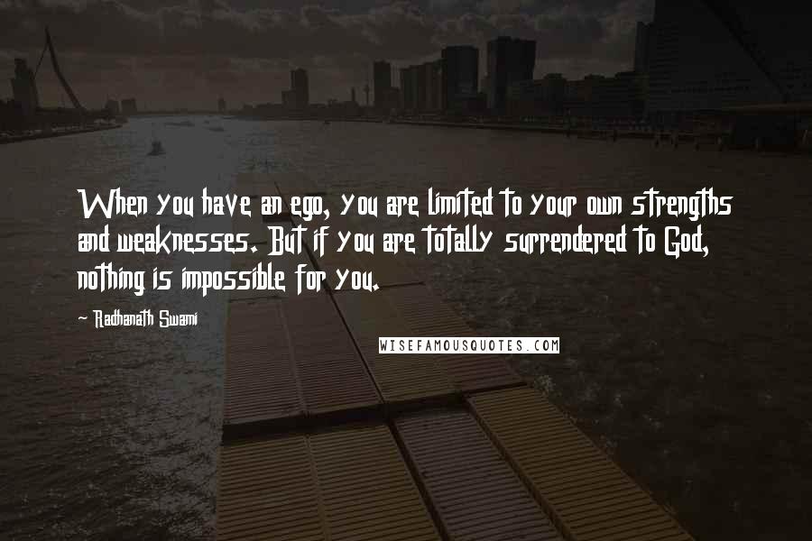 Radhanath Swami quotes: When you have an ego, you are limited to your own strengths and weaknesses. But if you are totally surrendered to God, nothing is impossible for you.