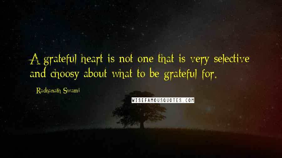 Radhanath Swami quotes: A grateful heart is not one that is very selective and choosy about what to be grateful for.