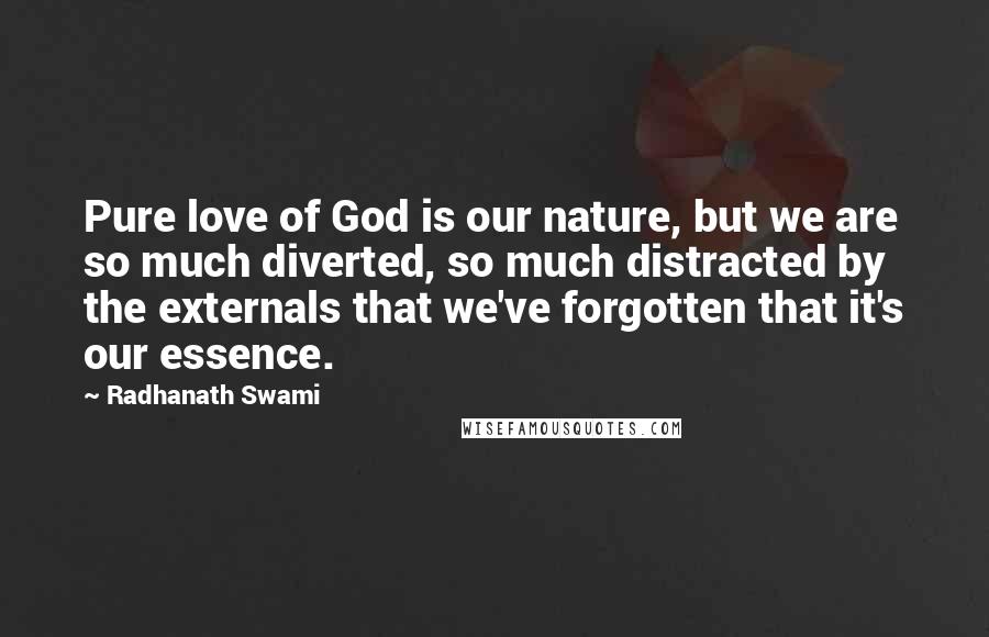 Radhanath Swami quotes: Pure love of God is our nature, but we are so much diverted, so much distracted by the externals that we've forgotten that it's our essence.