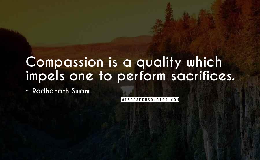 Radhanath Swami quotes: Compassion is a quality which impels one to perform sacrifices.