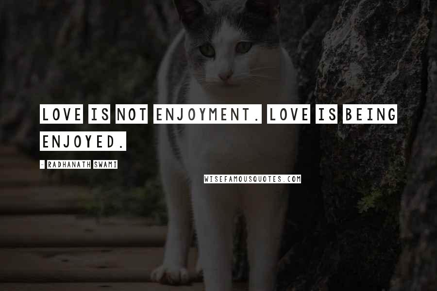 Radhanath Swami quotes: Love is not enjoyment. Love is being enjoyed.