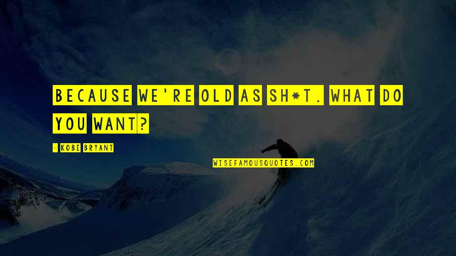 Radharaman Group Quotes By Kobe Bryant: Because we're old as sh*t. What do you Radharaman Group Quotes By Kobe Bryant: Because we're old as sh*t. What do you