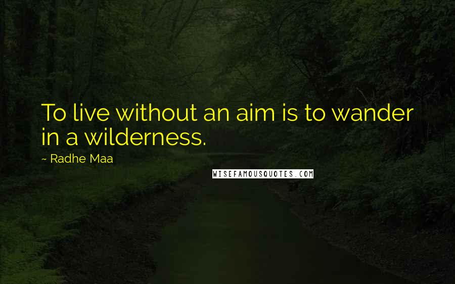 Radhe Maa quotes: To live without an aim is to wander in a wilderness.