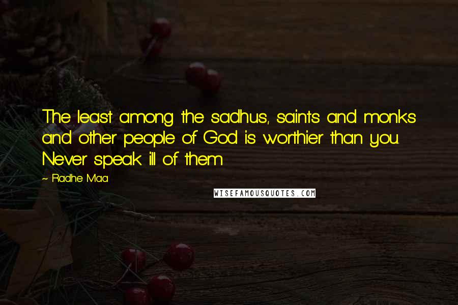 Radhe Maa quotes: The least among the sadhus, saints and monks and other people of God is worthier than you. Never speak ill of them