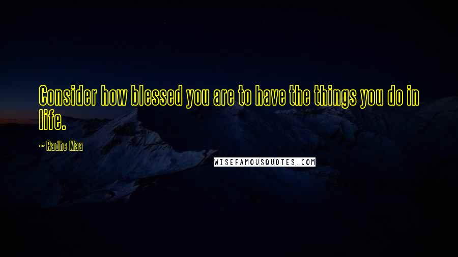 Radhe Maa quotes: Consider how blessed you are to have the things you do in life.