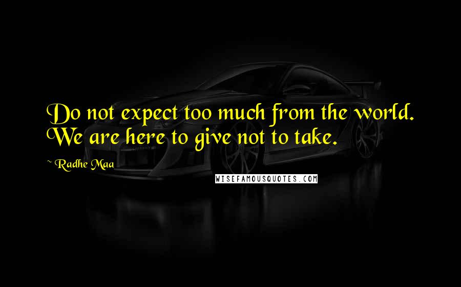 Radhe Maa quotes: Do not expect too much from the world. We are here to give not to take.