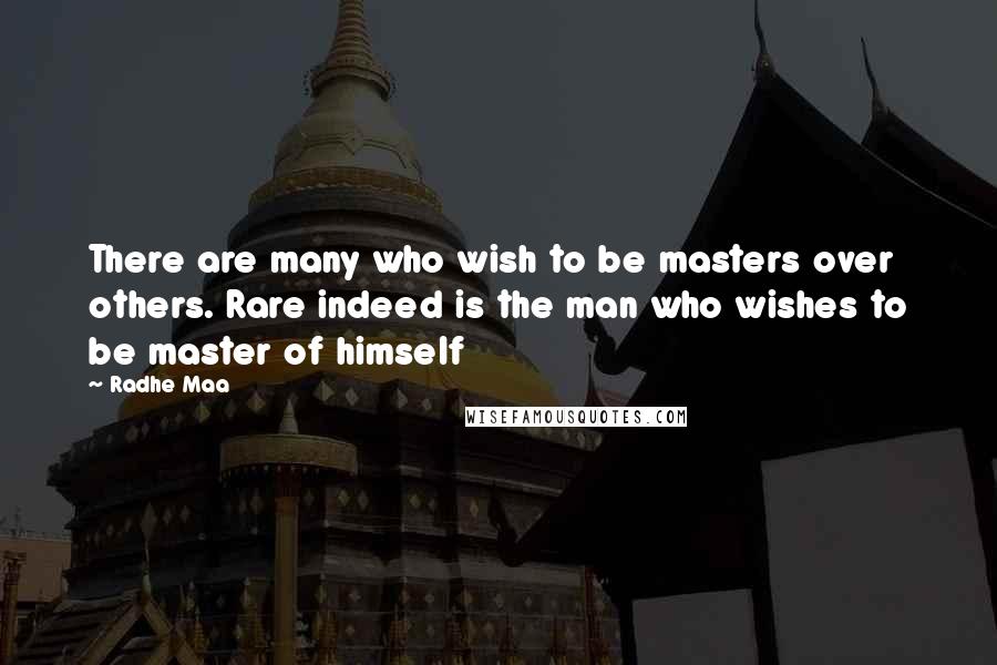 Radhe Maa quotes: There are many who wish to be masters over others. Rare indeed is the man who wishes to be master of himself Radhe Maa quotes: There are many who wish to be masters over others. Rare indeed is the man who wishes to be master of himself