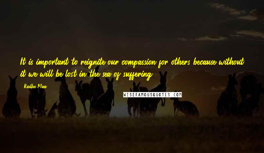 Radhe Maa quotes: It is important to reignite our compassion for others because without it we will be lost in the sea of suffering Radhe Maa quotes: It is important to reignite our compassion for others because without it we will be lost in the sea of suffering