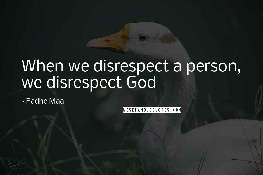 Radhe Maa quotes: When we disrespect a person, we disrespect God