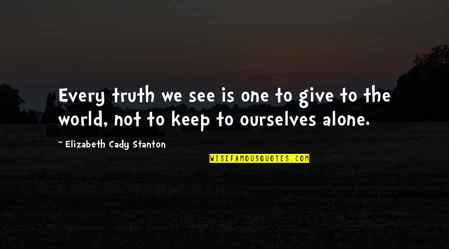 Radhia Rahman Quotes By Elizabeth Cady Stanton: Every truth we see is one to give Radhia Rahman Quotes By Elizabeth Cady Stanton: Every truth we see is one to give