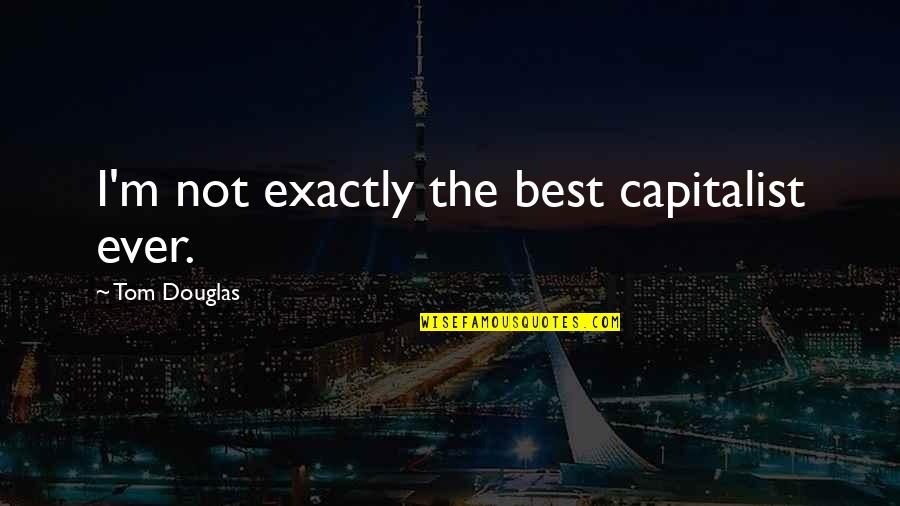 Radhika Pandit Quotes By Tom Douglas: I'm not exactly the best capitalist ever. Radhika Pandit Quotes By Tom Douglas: I'm not exactly the best capitalist ever.