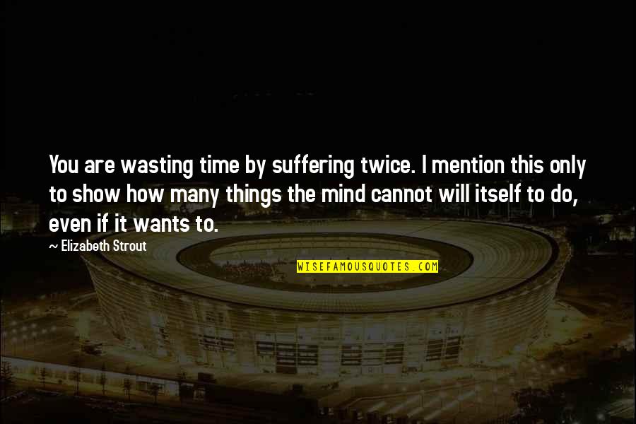 Radiance Sutra Quotes By Elizabeth Strout: You are wasting time by suffering twice. I