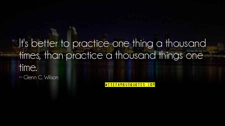 Radiant Smile Quotes By Glenn C. Wilson: It's better to practice one thing a thousand
