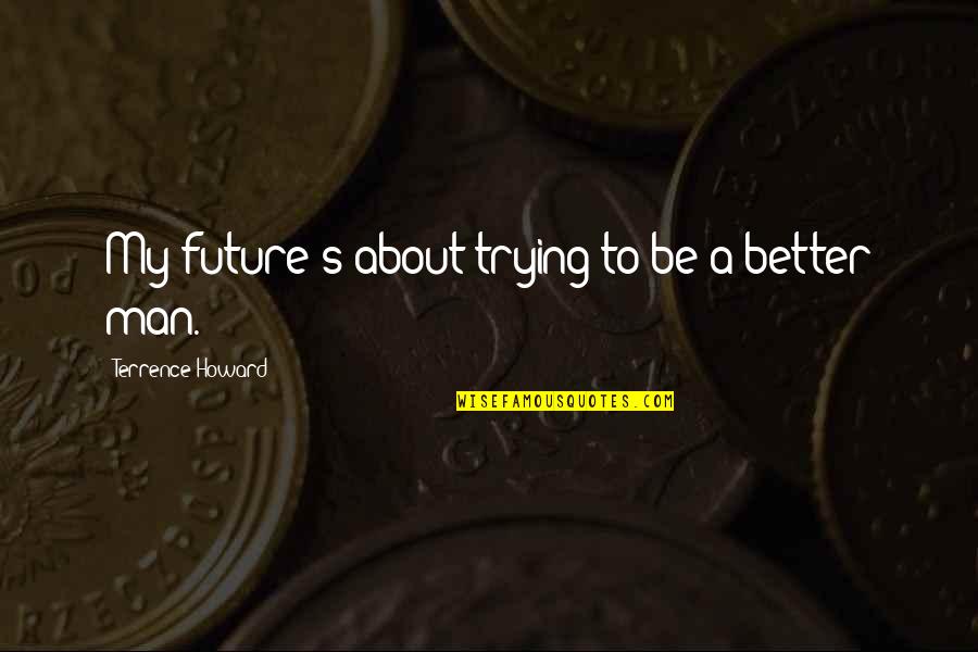Radiantly Alive Quotes By Terrence Howard: My future's about trying to be a better