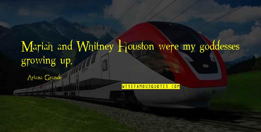 Radiantly Beautiful Quotes By Ariana Grande: Mariah and Whitney Houston were my goddesses growing Radiantly Beautiful Quotes By Ariana Grande: Mariah and Whitney Houston were my goddesses growing
