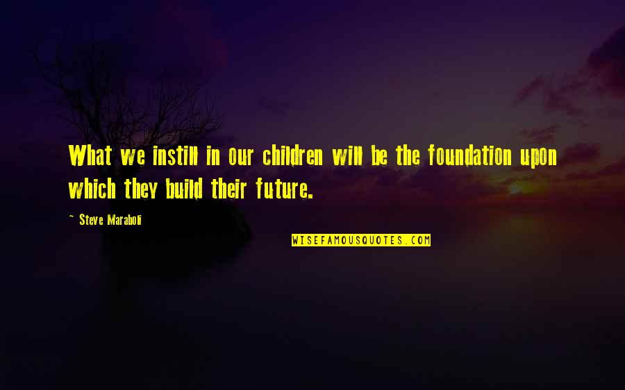 Radiata Stories Quotes By Steve Maraboli: What we instill in our children will be