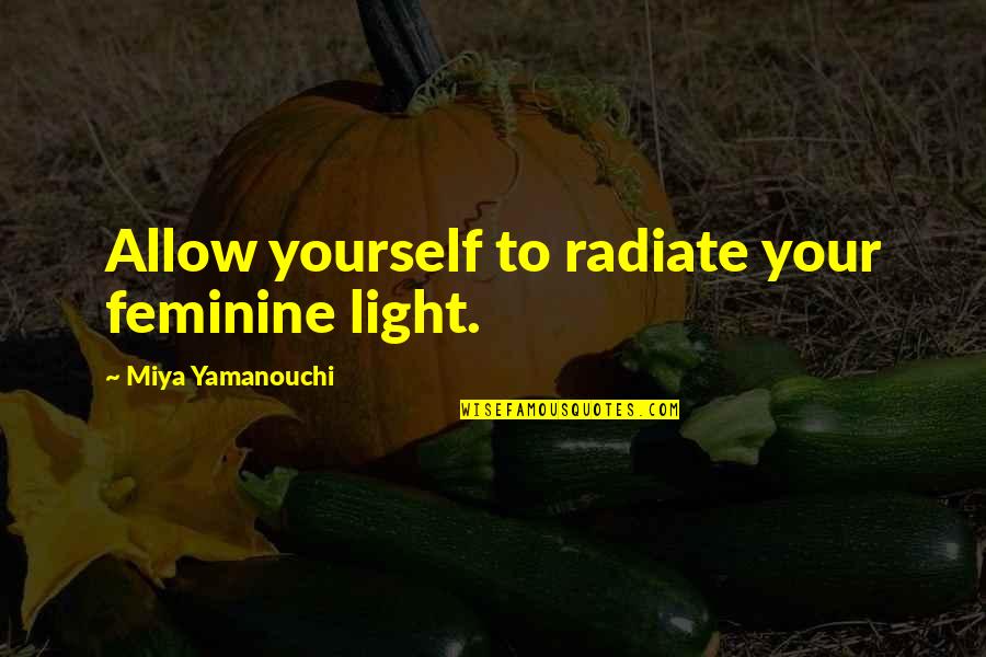 Radiate Light Quotes By Miya Yamanouchi: Allow yourself to radiate your feminine light.