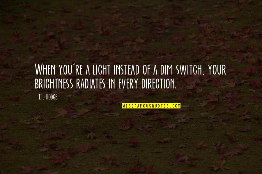 Radiate Positive Quotes By T.F. Hodge: When you're a light instead of a dim