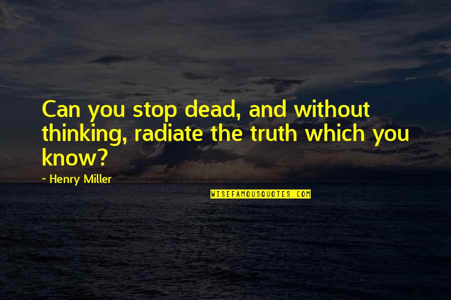 Radiate Quotes By Henry Miller: Can you stop dead, and without thinking, radiate