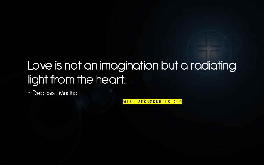 Radiating Quotes By Debasish Mridha: Love is not an imagination but a radiating Radiating Quotes By Debasish Mridha: Love is not an imagination but a radiating