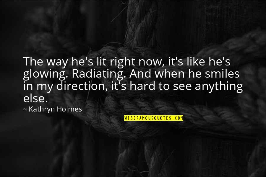 Radiating Quotes By Kathryn Holmes: The way he's lit right now, it's like Radiating Quotes By Kathryn Holmes: The way he's lit right now, it's like