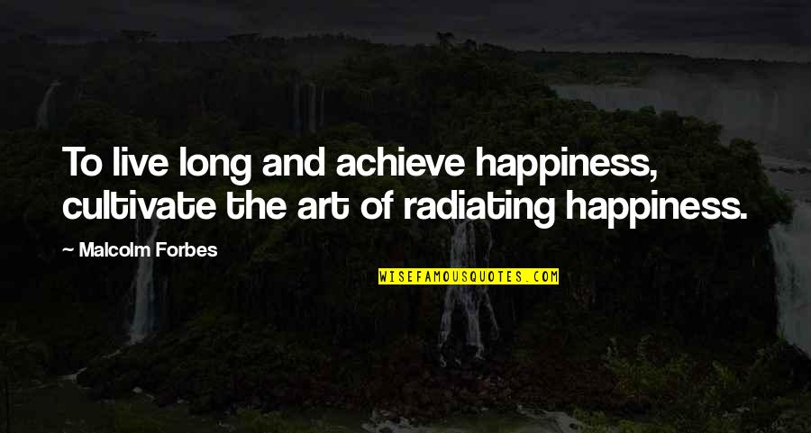 Radiating Quotes By Malcolm Forbes: To live long and achieve happiness, cultivate the