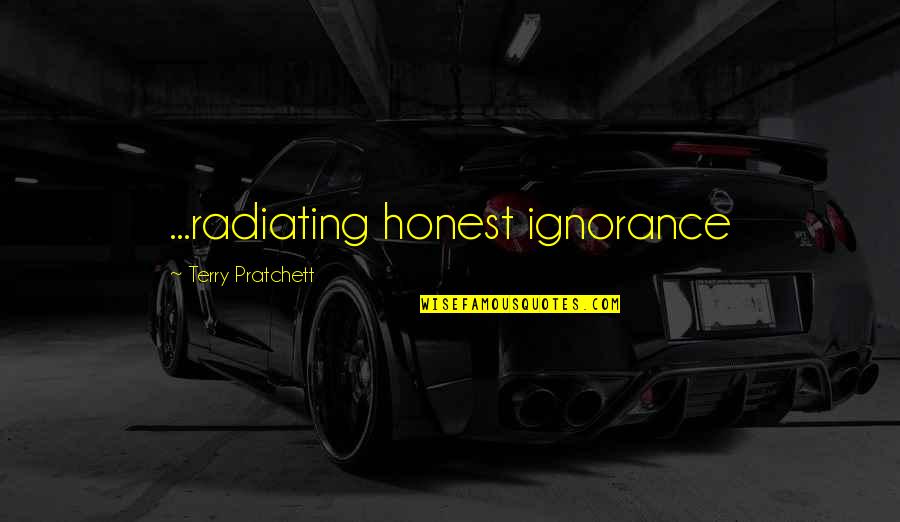 Radiating Quotes By Terry Pratchett: ...radiating honest ignorance Radiating Quotes By Terry Pratchett: ...radiating honest ignorance